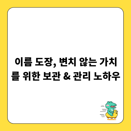 이름 도장, 변치 않는 가치를 위한 보관 & 관리 노하우