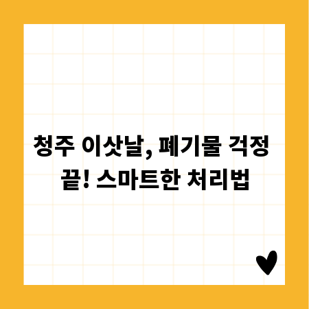 청주 이삿날, 폐기물 걱정 끝! 스마트한 처리법
