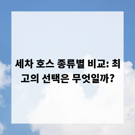 세차 호스 종류별 비교: 최고의 선택은 무엇일까?
