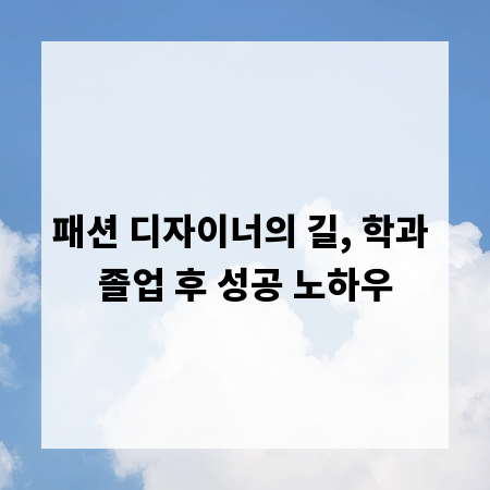 패션 디자이너의 길, 학과 졸업 후 성공 노하우