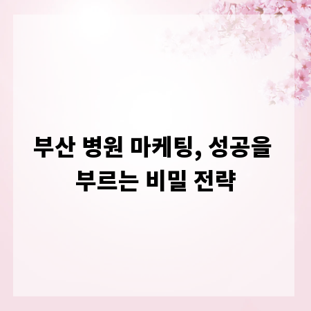 부산 병원 마케팅, 성공을 부르는 비밀 전략