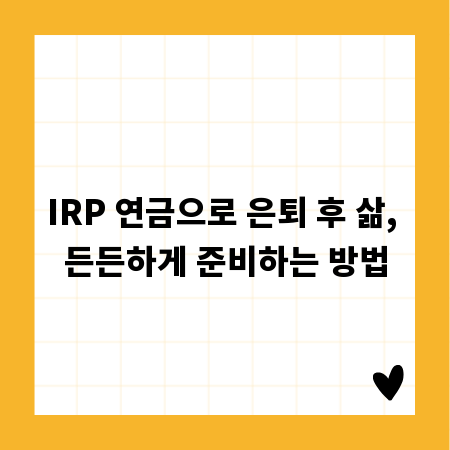 IRP 연금으로 은퇴 후 삶, 든든하게 준비하는 방법