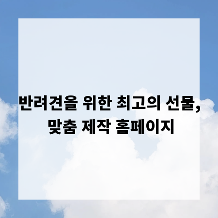 반려견을 위한 최고의 선물, 맞춤 제작 홈페이지