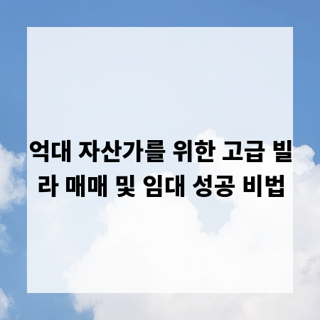 억대 자산가를 위한 고급 빌라 매매 및 임대 성공 비법