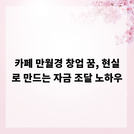 카페 만월경 창업 꿈, 현실로 만드는 자금 조달 노하우