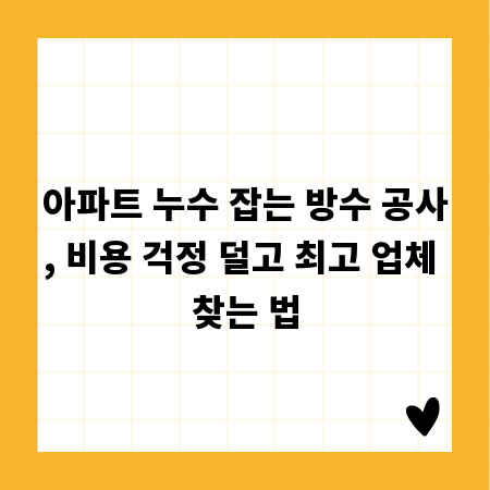 아파트 누수 잡는 방수 공사, 비용 걱정 덜고 최고 업체 찾는 법