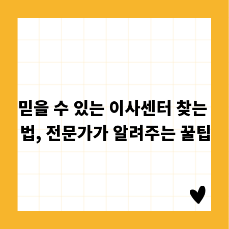 믿을 수 있는 이사센터 찾는 법, 전문가가 알려주는 꿀팁