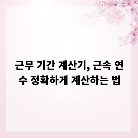 근무 기간 계산기, 근속 연수 정확하게 계산하는 법