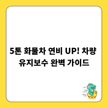 5톤 화물차 연비 UP! 차량 유지보수 완벽 가이드