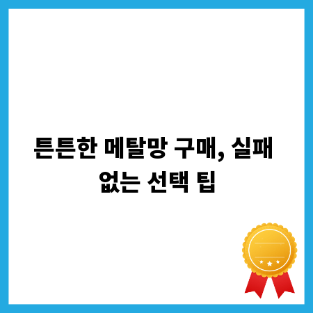튼튼한 메탈망 구매, 실패 없는 선택 팁