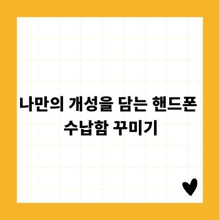 나만의 개성을 담는 핸드폰 수납함 꾸미기