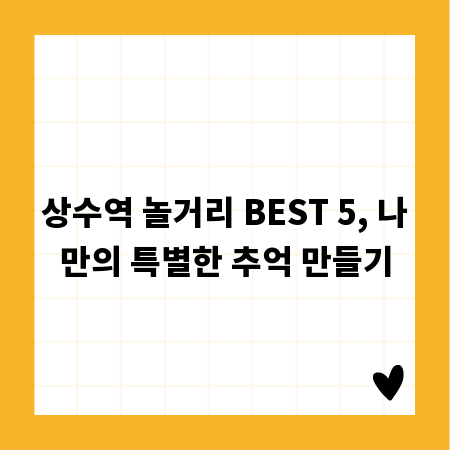 상수역 놀거리 BEST 5, 나만의 특별한 추억 만들기