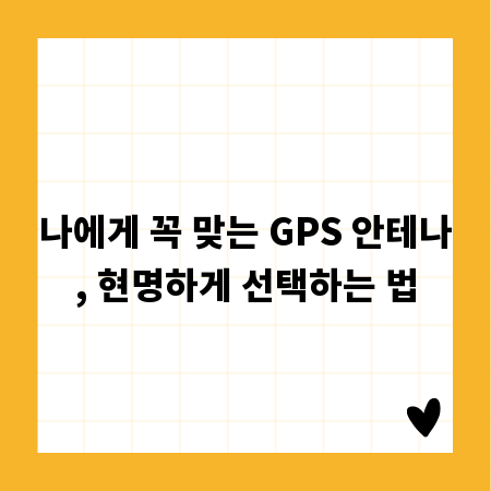 나에게 꼭 맞는 GPS 안테나, 현명하게 선택하는 법