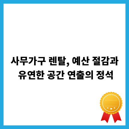 사무가구 렌탈, 예산 절감과 유연한 공간 연출의 정석
