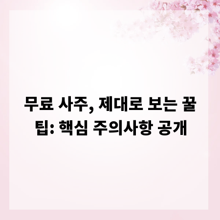 무료 사주, 제대로 보는 꿀팁: 핵심 주의사항 공개