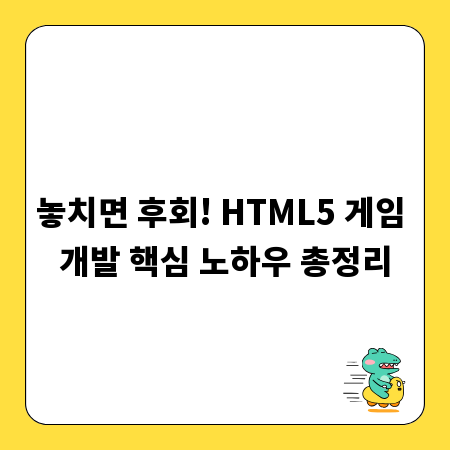 놓치면 후회! HTML5 게임 개발 핵심 노하우 총정리