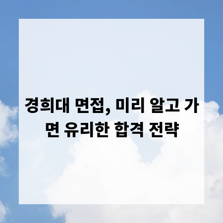 경희대 면접, 미리 알고 가면 유리한 합격 전략