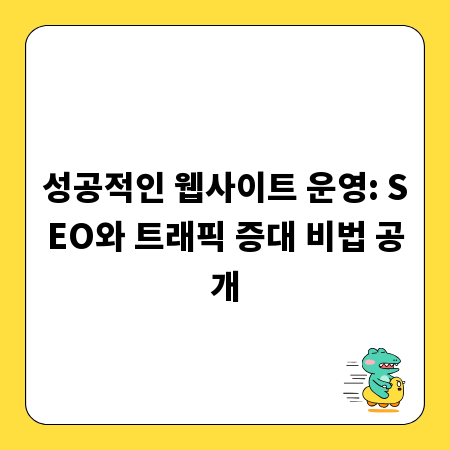 성공적인 웹사이트 운영: SEO와 트래픽 증대 비법 공개