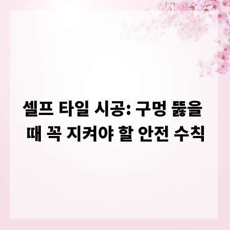 셀프 타일 시공: 구멍 뚫을 때 꼭 지켜야 할 안전 수칙