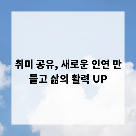 취미 공유, 새로운 인연 만들고 삶의 활력 UP