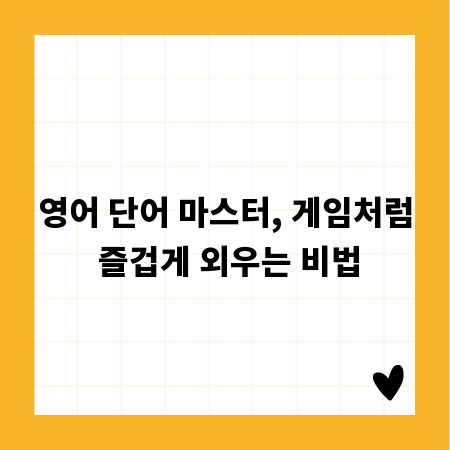 영어 단어 마스터, 게임처럼 즐겁게 외우는 비법