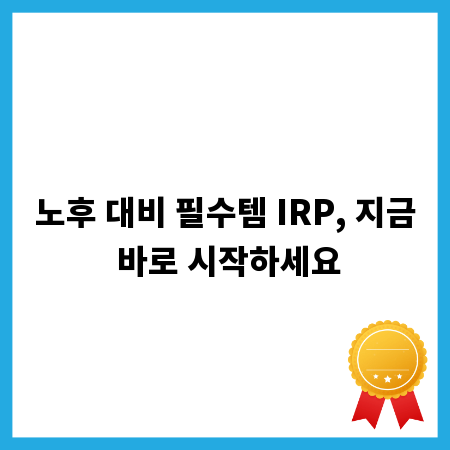 노후 대비 필수템 IRP, 지금 바로 시작하세요