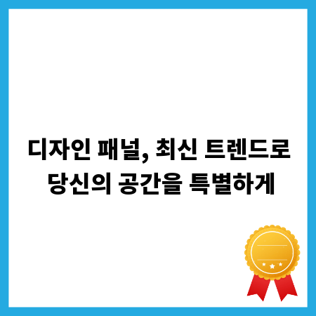 디자인 패널, 최신 트렌드로 당신의 공간을 특별하게