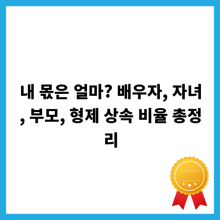 내 몫은 얼마? 배우자, 자녀, 부모, 형제 상속 비율 총정리