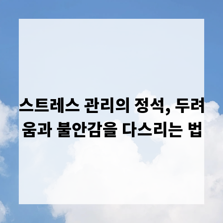 스트레스 관리의 정석, 두려움과 불안감을 다스리는 법