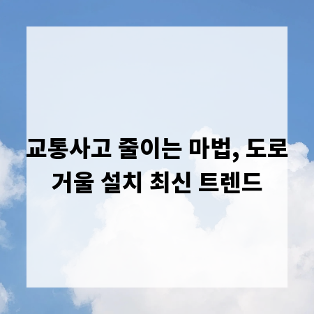 교통사고 줄이는 마법, 도로거울 설치 최신 트렌드