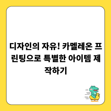 디자인의 자유! 카멜레온 프린팅으로 특별한 아이템 제작하기