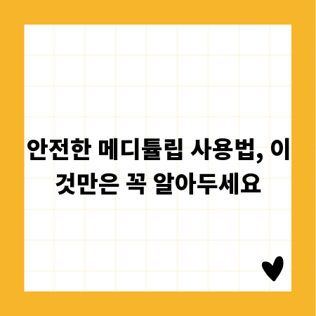 안전한 메디튤립 사용법, 이것만은 꼭 알아두세요
