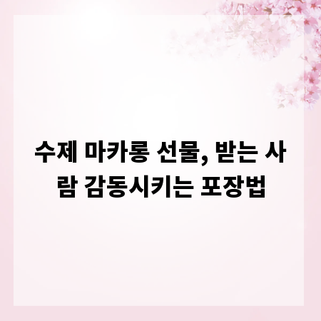수제 마카롱 선물, 받는 사람 감동시키는 포장법