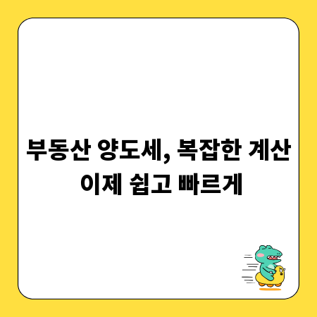 부동산 양도세, 복잡한 계산 이제 쉽고 빠르게