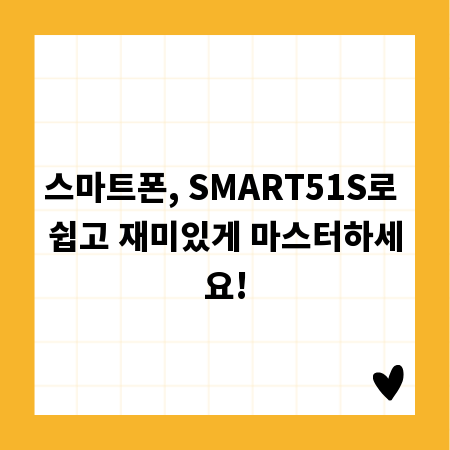 스마트폰, SMART51S로 쉽고 재미있게 마스터하세요!