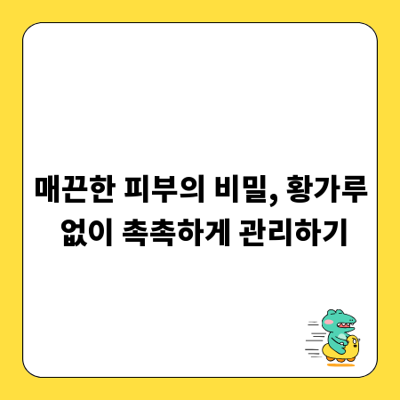매끈한 피부의 비밀, 황가루 없이 촉촉하게 관리하기