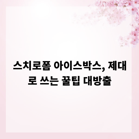 스치로폼 아이스박스, 제대로 쓰는 꿀팁 대방출