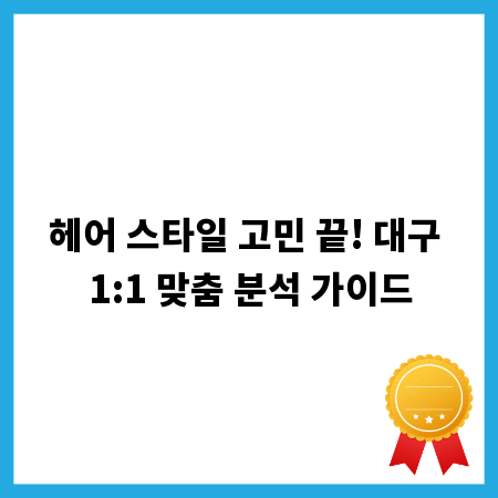 헤어 스타일 고민 끝! 대구 1:1 맞춤 분석 가이드