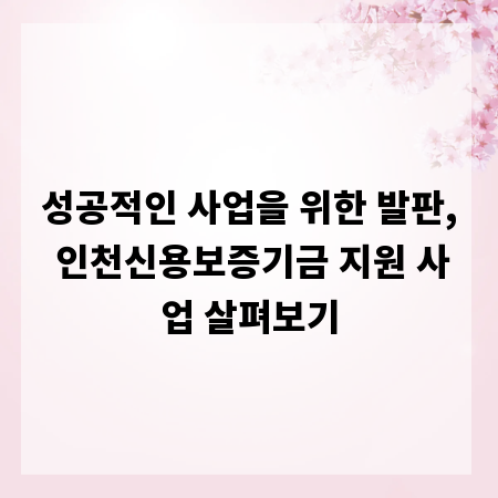 성공적인 사업을 위한 발판, 인천신용보증기금 지원 사업 살펴보기