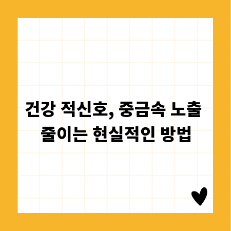 건강 적신호, 중금속 노출 줄이는 현실적인 방법
