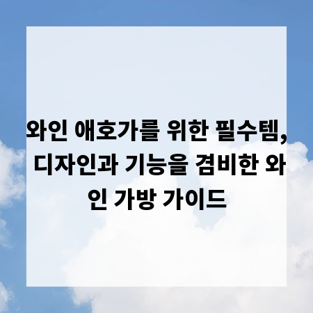 와인 애호가를 위한 필수템, 디자인과 기능을 겸비한 와인 가방 가이드