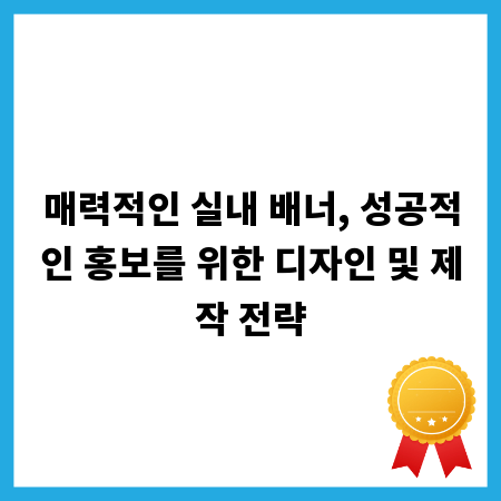 매력적인 실내 배너, 성공적인 홍보를 위한 디자인 및 제작 전략