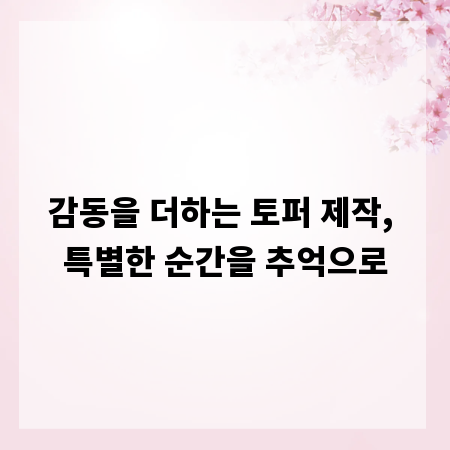 감동을 더하는 토퍼 제작, 특별한 순간을 추억으로