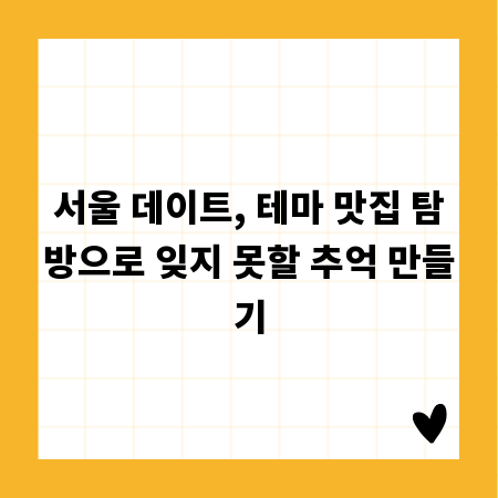 서울 데이트, 테마 맛집 탐방으로 잊지 못할 추억 만들기