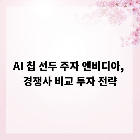 AI 칩 선두 주자 엔비디아, 경쟁사 비교 투자 전략