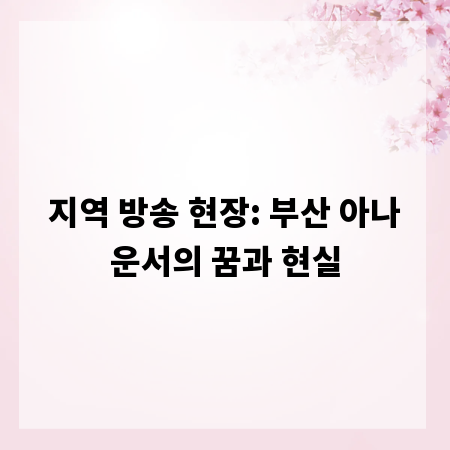 지역 방송 현장: 부산 아나운서의 꿈과 현실