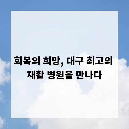 회복의 희망, 대구 최고의 재활 병원을 만나다