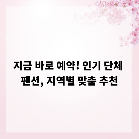 지금 바로 예약! 인기 단체 펜션, 지역별 맞춤 추천
