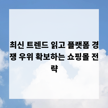 최신 트렌드 읽고 플랫폼 경쟁 우위 확보하는 쇼핑몰 전략