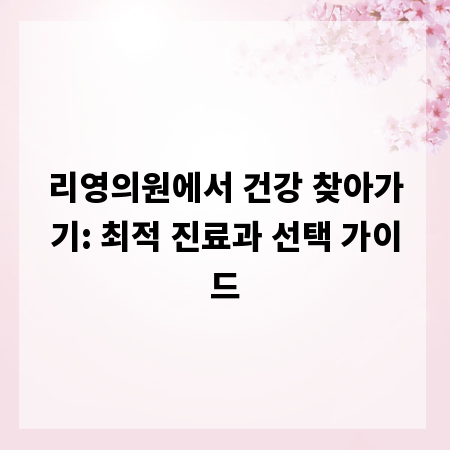 리영의원에서 건강 찾아가기: 최적 진료과 선택 가이드
